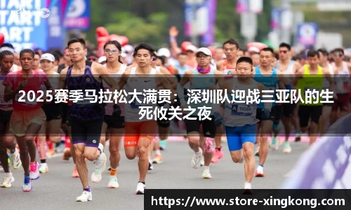2025赛季马拉松大满贯：深圳队迎战三亚队的生死攸关之夜