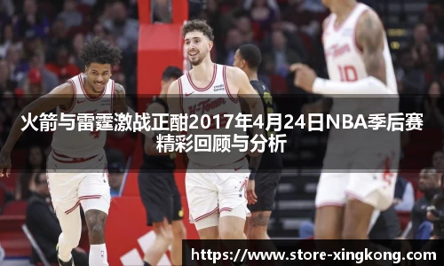 火箭与雷霆激战正酣2017年4月24日NBA季后赛精彩回顾与分析